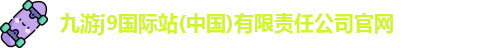 九游j9国际站(中国)有限责任公司官网